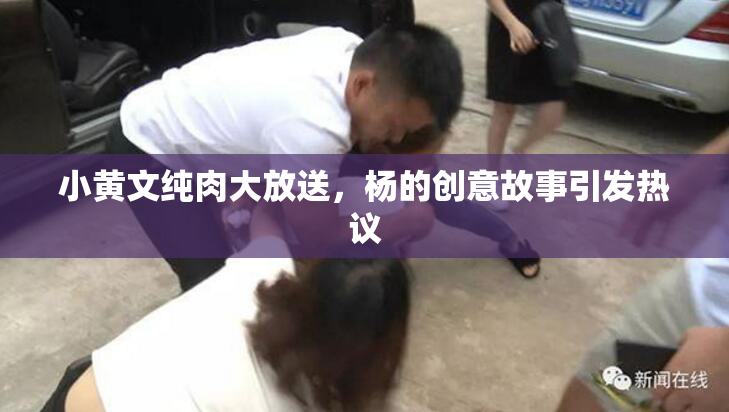 小黄文纯肉大放送，杨的创意故事引发热议