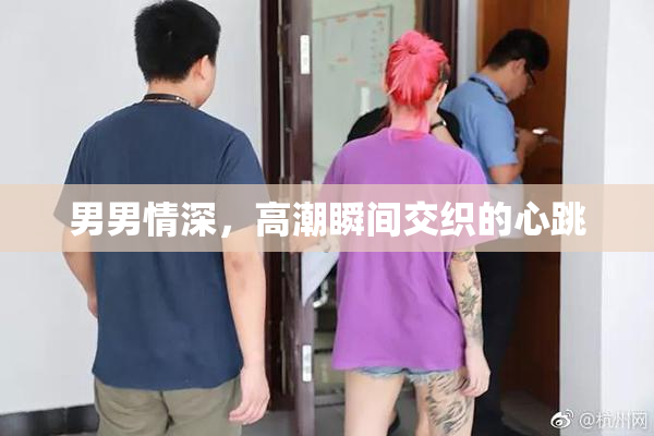 男男情深，高潮瞬间交织的心跳