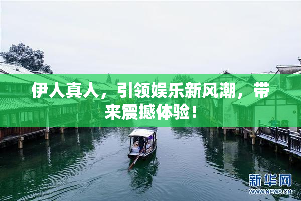 伊人真人，引领娱乐新风潮，带来震撼体验！