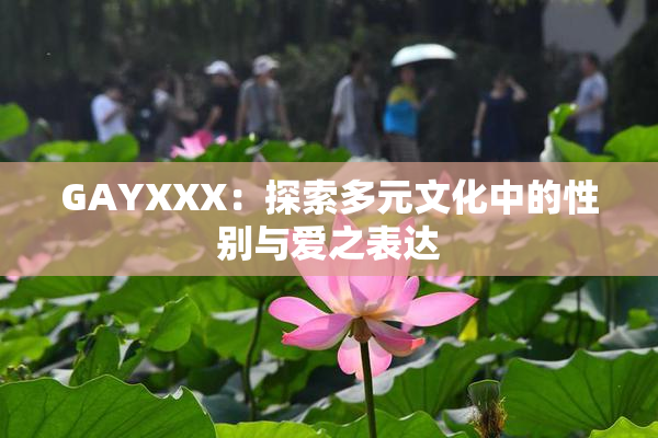 GAYXXX：探索多元文化中的性别与爱之表达