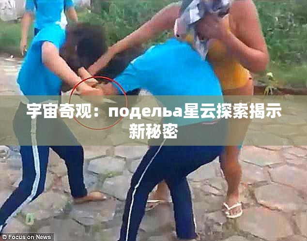 宇宙奇观：подельа星云探索揭示新秘密