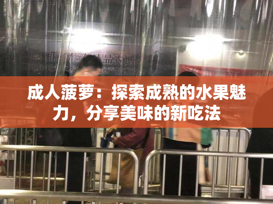 成人菠萝：探索成熟的水果魅力，分享美味的新吃法
