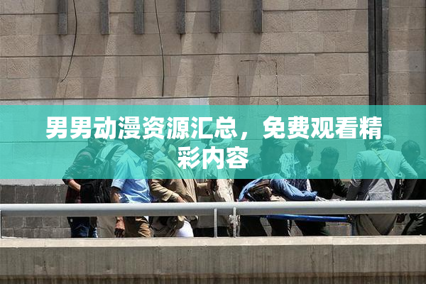 男男动漫资源汇总，免费观看精彩内容