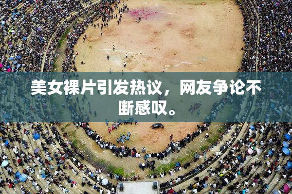 美女裸片引发热议，网友争论不断感叹。