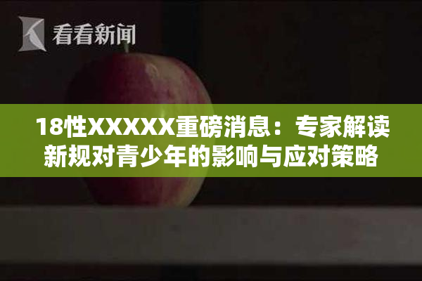 18性XXXXX重磅消息：专家解读新规对青少年的影响与应对策略