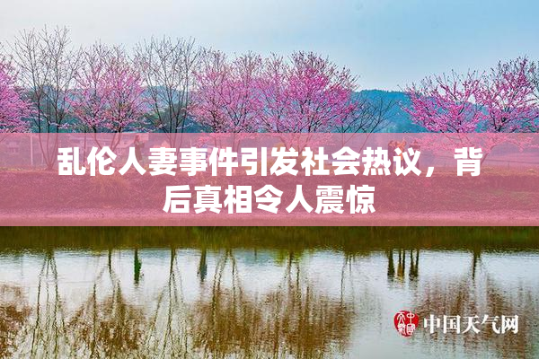 乱伦人妻事件引发社会热议，背后真相令人震惊