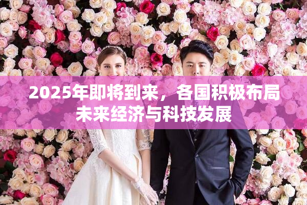 2025年即将到来，各国积极布局未来经济与科技发展