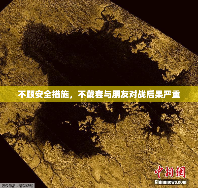 不顾安全措施，不戴套与朋友对战后果严重