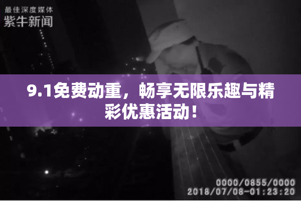 9.1免费动重，畅享无限乐趣与精彩优惠活动！