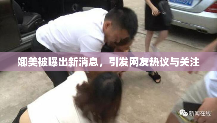 娜美被曝出新消息，引发网友热议与关注