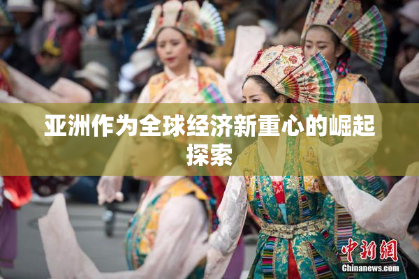 亚洲作为全球经济新重心的崛起探索