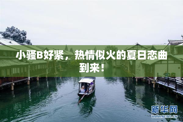 小骚B好紧，热情似火的夏日恋曲到来！