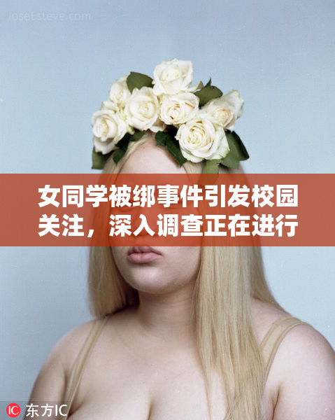 女同学被绑事件引发校园关注，深入调查正在进行中