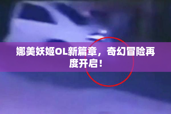娜美妖姬OL新篇章，奇幻冒险再度开启！