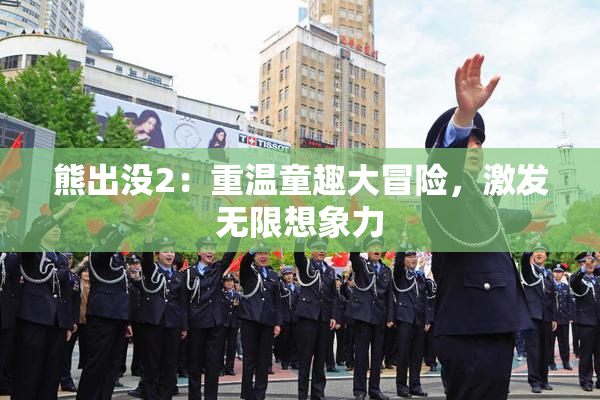 熊出没2：重温童趣大冒险，激发无限想象力