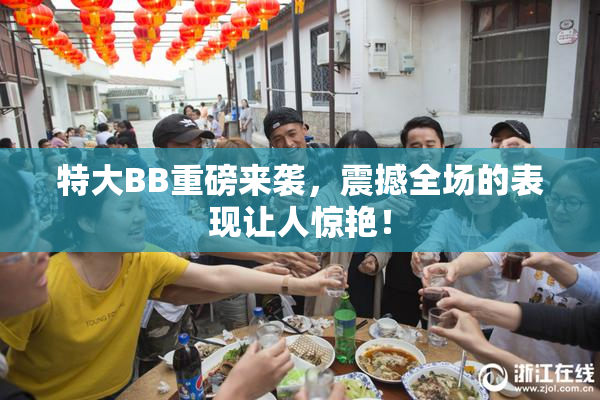 特大BB重磅来袭，震撼全场的表现让人惊艳！