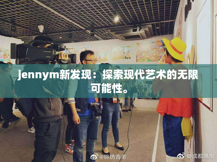 jennym新发现：探索现代艺术的无限可能性。