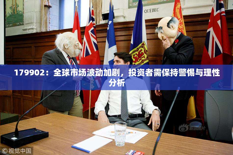 179902：全球市场波动加剧，投资者需保持警惕与理性分析