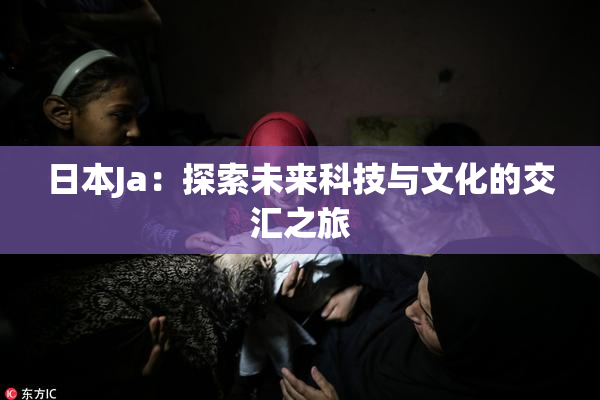 日本Ja：探索未来科技与文化的交汇之旅