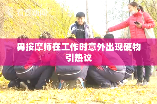 男按摩师在工作时意外出现硬物引热议