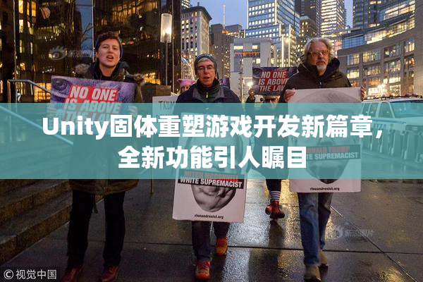 Unity固体重塑游戏开发新篇章，全新功能引人瞩目