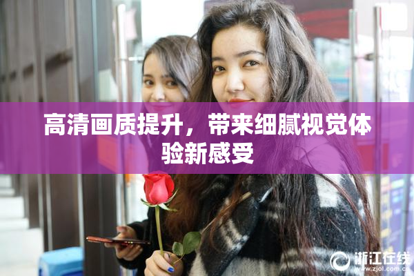 高清画质提升，带来细腻视觉体验新感受