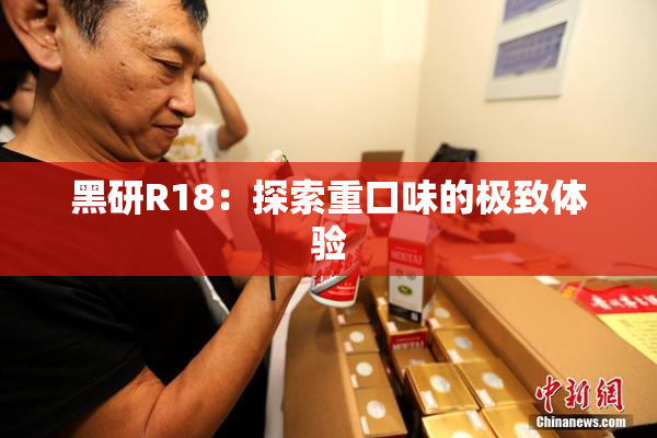 黑研R18：探索重口味的极致体验