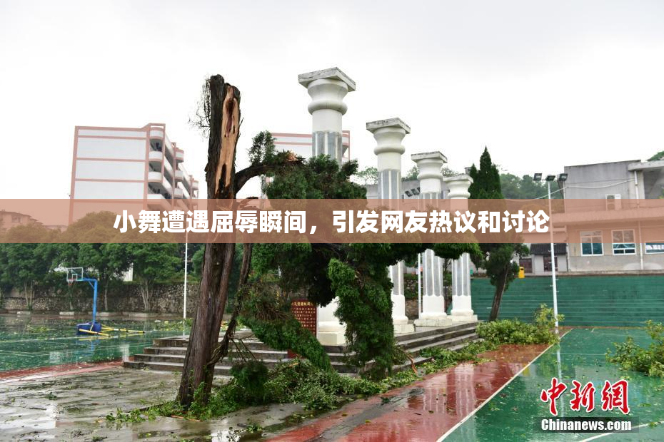 小舞遭遇屈辱瞬间，引发网友热议和讨论