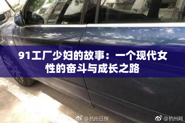 91工厂少妇的故事：一个现代女性的奋斗与成长之路