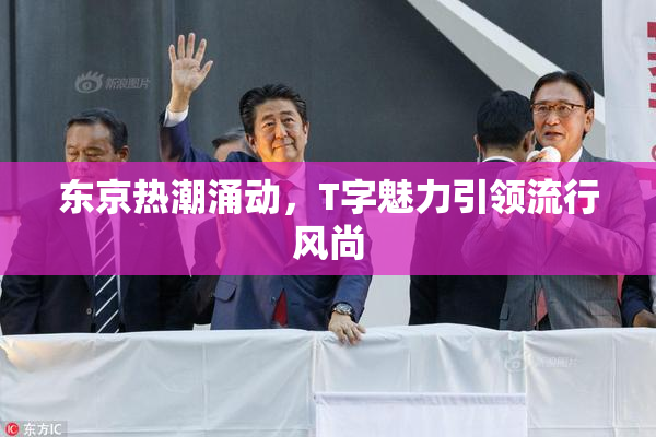 东京热潮涌动，T字魅力引领流行风尚