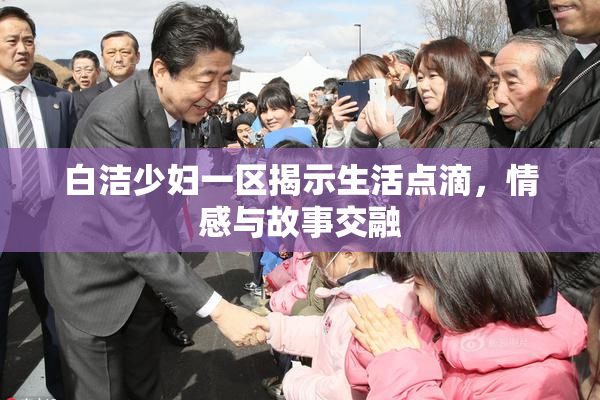 白洁少妇一区揭示生活点滴，情感与故事交融