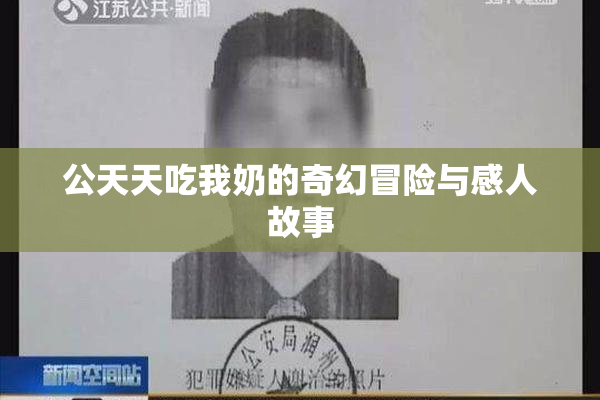 公天天吃我奶的奇幻冒险与感人故事