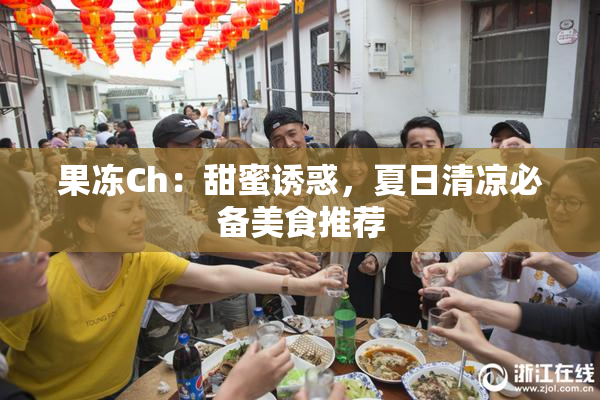 果冻Ch：甜蜜诱惑，夏日清凉必备美食推荐