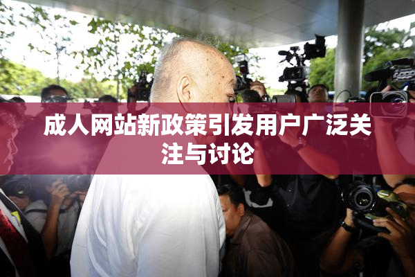 成人网站新政策引发用户广泛关注与讨论