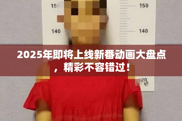 2025年即将上线新番动画大盘点，精彩不容错过！