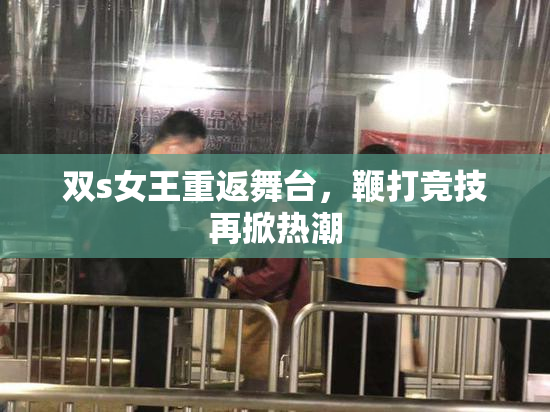 双s女王重返舞台，鞭打竞技再掀热潮