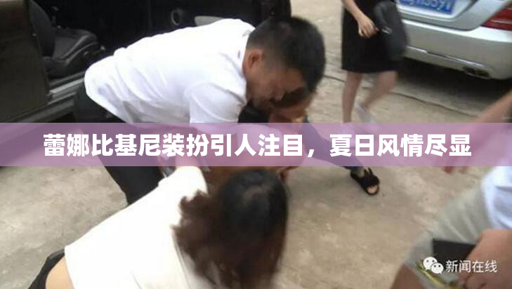 蕾娜比基尼装扮引人注目，夏日风情尽显