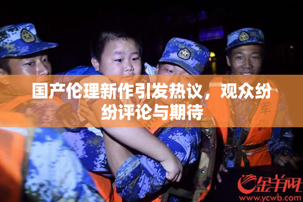 国产伦理新作引发热议，观众纷纷评论与期待