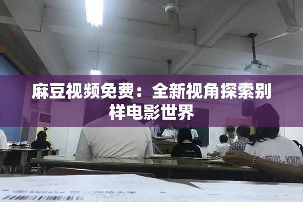 麻豆视频免费：全新视角探索别样电影世界