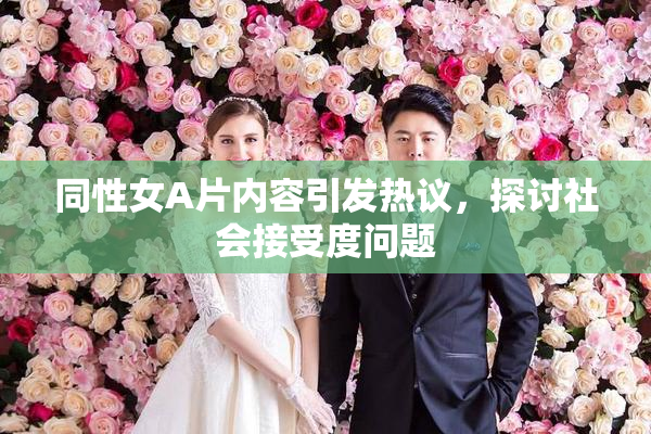 同性女A片内容引发热议，探讨社会接受度问题