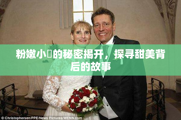 粉嫩小泬的秘密揭开，探寻甜美背后的故事