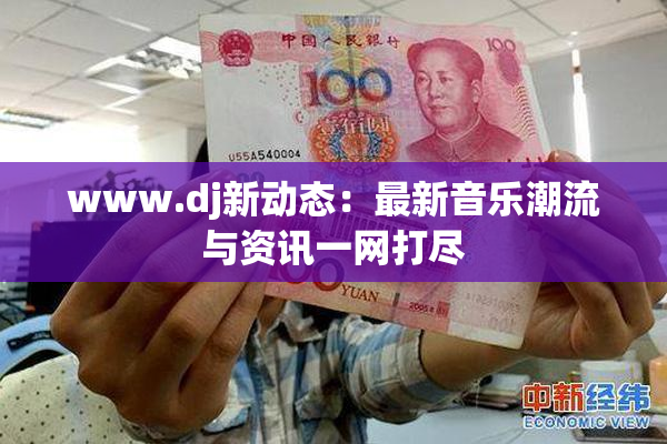 www.dj新动态：最新音乐潮流与资讯一网打尽