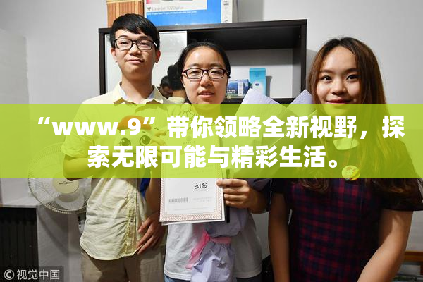 “www.9”带你领略全新视野，探索无限可能与精彩生活。