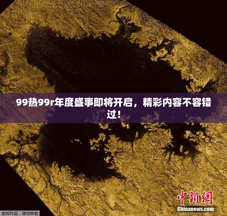 99热99r年度盛事即将开启，精彩内容不容错过！