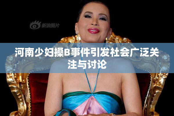 河南少妇搡B事件引发社会广泛关注与讨论