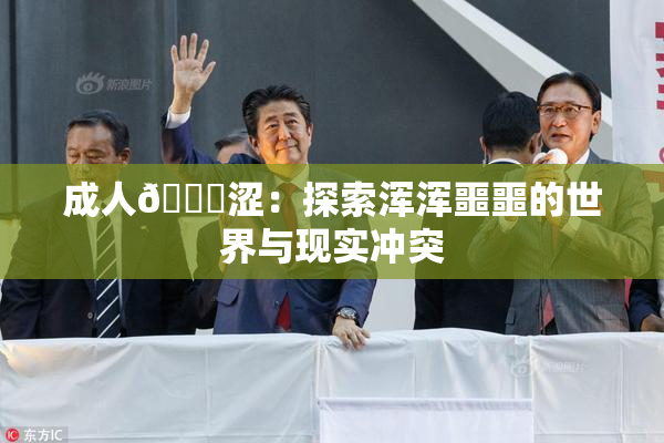 成人🔞涩：探索浑浑噩噩的世界与现实冲突