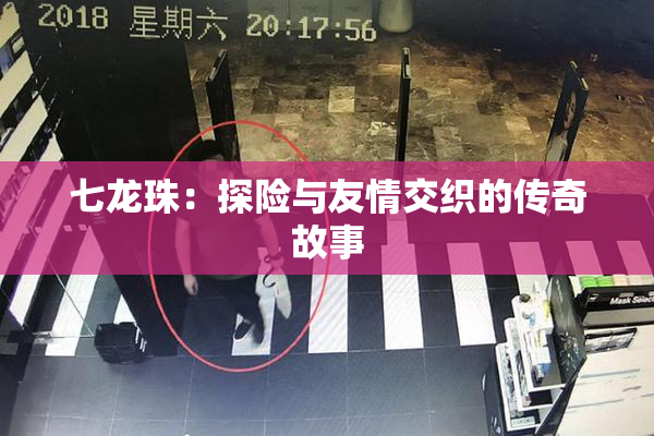 七龙珠：探险与友情交织的传奇故事