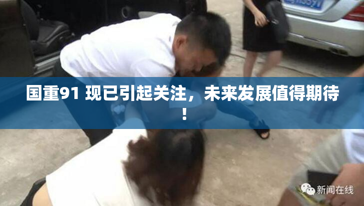 国重91 现已引起关注，未来发展值得期待！