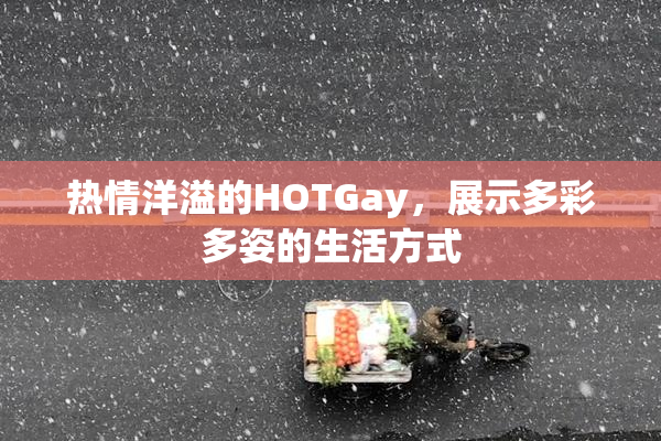 热情洋溢的HOTGay，展示多彩多姿的生活方式