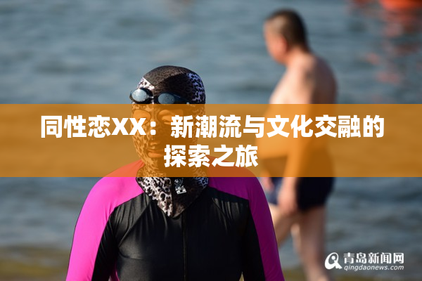 同性恋XX：新潮流与文化交融的探索之旅